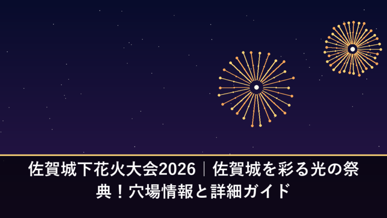 佐賀城下花火大会2026｜佐賀城を彩る光の祭典！穴場情報と詳細ガイド