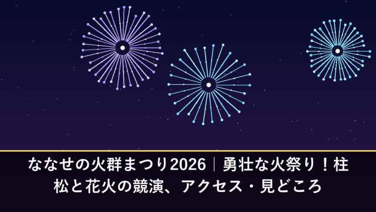 ななせの火群まつり2026｜勇壮な火祭り！柱松と花火の競演、アクセス・見どころ