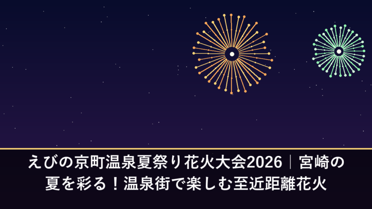えびの京町温泉夏祭り花火大会2026｜宮崎の夏を彩る！温泉街で楽しむ至近距離花火