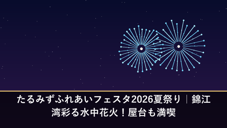 たるみずふれあいフェスタ2026夏祭り｜錦江湾彩る水中花火！屋台も満喫