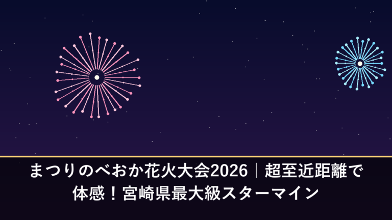 まつりのべおか花火大会2026｜超至近距離で体感！宮崎県最大級スターマイン